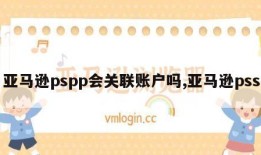 亚马逊pspp会关联账户吗,亚马逊pss