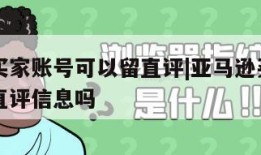 亚马逊买家账号可以留直评|亚马逊买家账号可以留直评信息吗