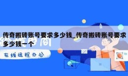 传奇搬砖账号要求多少钱_传奇搬砖账号要求多少钱一个