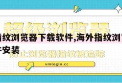 海外指纹浏览器下载软件,海外指纹浏览器下载软件安装