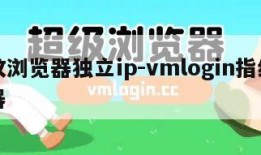 指纹浏览器独立ip-vmlogin指纹浏览器