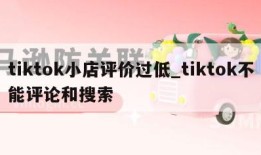 tiktok小店评价过低_tiktok不能评论和搜索