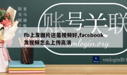 fb上发图片还是视频好,facebook发视频怎么上传高清