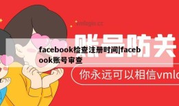 facebook检查注册时间|facebook账号审查