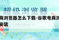 谷歌电商浏览器怎么下载-谷歌电商浏览器怎么下载安装