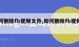 如何删除fb视频文件,如何删除fb视频文件