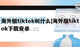 海外版tiktok叫什么|海外版tiktok下载安卓