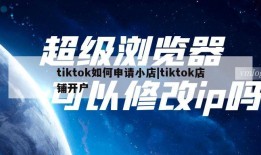 tiktok如何申请小店|tiktok店铺开户