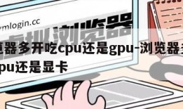 浏览器多开吃cpu还是gpu-浏览器多开吃cpu还是显卡