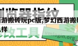 梦幻西游搬砖玩pc版,梦幻西游搬砖玩pc版怎么样