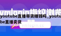 youtube直播带货赚钱吗_youtube直播卖货