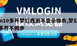 win10多开梦幻西游不显示锦衣,梦幻西游多开不同步