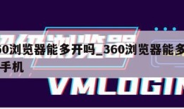 360浏览器能多开吗_360浏览器能多开吗手机