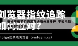 安卓平板梦幻西游互通版分屏多开_平板电脑双开梦幻西游