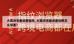 火狐浏览器设置指纹_火狐浏览器设置权限怎么设置?