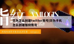 华为怎么创建twitter账号|华为手机怎么创建推特账号