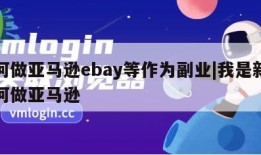 如何做亚马逊ebay等作为副业|我是新手如何做亚马逊