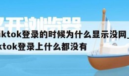 tiktok登录的时候为什么显示没网_tiktok登录上什么都没有