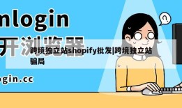 跨境独立站shopify批发|跨境独立站骗局