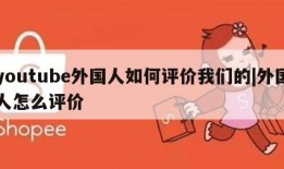 youtube外国人如何评价我们的|外国人怎么评价