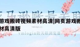 网页游戏搬砖视频素材高清|网页游戏搬砖视频素材高清版