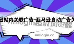 亚马逊站内关联广告-亚马逊自动广告关联商品