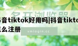 抖音tiktok好用吗|抖音tiktok怎么注册