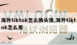 海外tiktok怎么换头像,海外tiktok怎么用