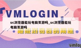 uc浏览器能玩电脑页游吗_uc浏览器能玩电脑页游吗