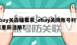 ebay关店铺要求_ebay关闭账号时可以重新注册?