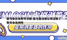 亚马逊日本账号注销-亚马逊注册公司注销了账号会关闭吗