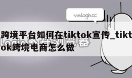 跨境平台如何在tiktok宣传_tiktok跨境电商怎么做