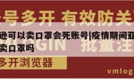 亚马逊可以卖口罩会死账号|疫情期间亚马逊可以卖口罩吗