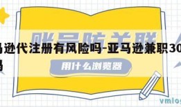 亚马逊代注册有风险吗-亚马逊兼职300能做吗