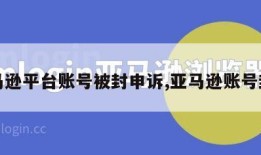 亚马逊平台账号被封申诉,亚马逊账号封停