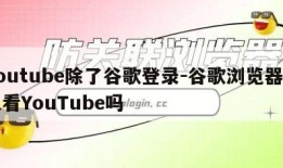 youtube除了谷歌登录-谷歌浏览器可以看YouTube吗