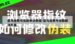 亚马逊账号关联申诉教程-亚马逊账号关联解决方案