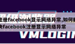 注册facebook显示网络异常,如何解决facebook注册显示网络异常