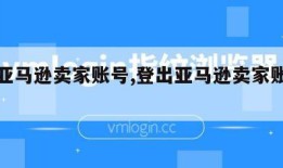 登出亚马逊卖家账号,登出亚马逊卖家账号怎么登