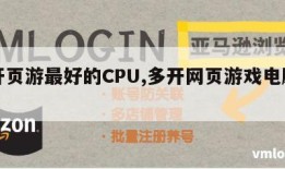 多开页游最好的CPU,多开网页游戏电脑配置