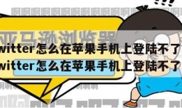 twitter怎么在苹果手机上登陆不了|twitter怎么在苹果手机上登陆不了了