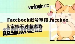 Facebook账号审核,facebook审核不过怎么办