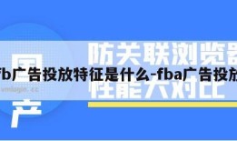 fb广告投放特征是什么-fba广告投放