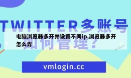 电脑浏览器多开并设置不同ip,浏览器多开怎么弄