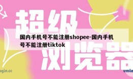 国内手机号不能注册shopee-国内手机号不能注册tiktok