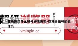 亚马逊用什么账号好卖东西-亚马逊账号能做什么