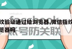 微信指纹验证通过给浏览器,微信指纹验证通过给浏览器吗