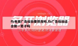 fb电商广告投放要熬夜吗,fb广告投放适合做一辈子吗