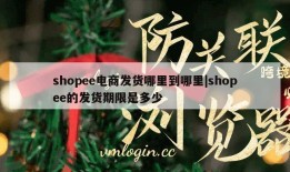 shopee电商发货哪里到哪里|shopee的发货期限是多少