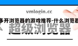 可以多开浏览器的游戏推荐-什么浏览器可以多开